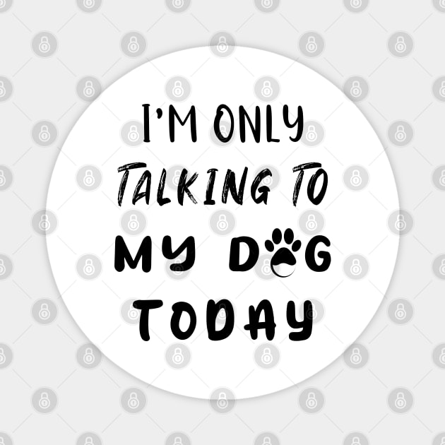 I'm Only Talking To My Dog Today Magnet by ArticArtac